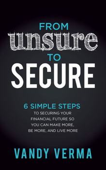 Paperback From Unsure to Secure: 6 Simple Steps to Securing Your Financial Future So You Can Make More, Be More, and Live More Book