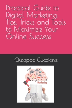 Paperback Practical Guide to Digital Marketing: Tips, Tricks and Tools to Maximize Your Online Success Book