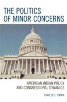 Paperback The Politics of Minor Concerns: American Indian Policy and Congressional Dynamics Book