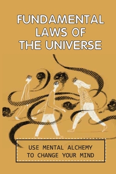 Fundamental Laws Of The Universe: Use Mental Alchemy To Change Your Mind: Spiritual Journey Guide