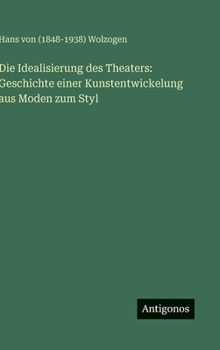 Die Idealisierung des Theaters: Geschichte einer Kunstentwickelung aus Moden zum Styl
