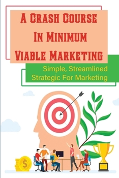 Paperback A Crash Course In Minimum Viable Marketing: Simple, Streamlined Strategic For Marketing: Pieces To Build Your Marketing Strategy Book