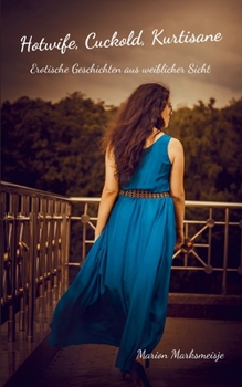 Hotwife, Cuckold, Kurtisane: Erotische Geschichten aus weiblicher Sicht