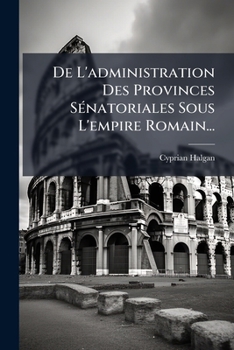 Paperback De L'administration Des Provinces Sénatoriales Sous L'empire Romain... [French] Book