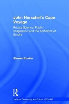 John Herschel's Cape Voyage: Private Science, Public Imagination and the Ambitions of Empire (Studies in History of Science)