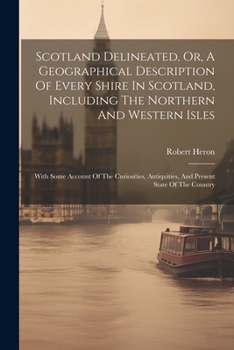 Paperback Scotland Delineated, Or, A Geographical Description Of Every Shire In Scotland, Including The Northern And Western Isles: With Some Account Of The Cur Book