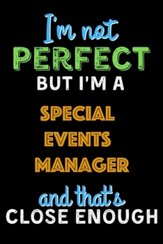 I'm Not Perfect But I'm a Special Events Manager And That's Close Enough  - Special Events Manager Notebook And Journal Gift Ideas: Lined Notebook / ... 120 Pages, 6x9, Soft Cover, Matte Finish