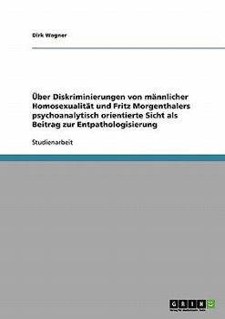 �ber Diskriminierungen von m�nnlicher Homosexualit�t und Fritz Morgenthalers psychoanalytisch orientierte Sicht als Beitrag zur Entpathologisierung
