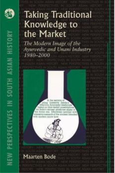 Hardcover Taking Traditional Knowledge to the Market: The Modern Image of the Ayurvedic and Unani Industry 1980-2000 (New Perspectives in South Asian History) Book