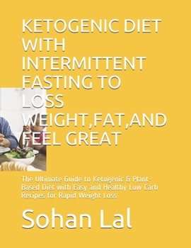 Ketogenic Diet with Intermittent Fasting to Loss Weight, Fat, and Feel Great: The Ultimate Guide to Ketogenic & Plant-Based Diet with Easy and Healthy