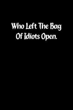 Who Left The Bag Of Idiots Open.: Fun Gag Gift Notebook for Women or Men