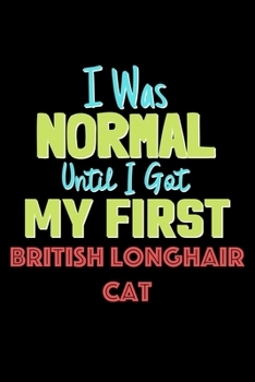 I Was Normal Until I Got My First British Longhair Cat Notebook - British Longhair Cat Lovers and Animals Owners: Lined Notebook / Journal Gift, 120 Pages, 6x9, Soft Cover, Matte Finish