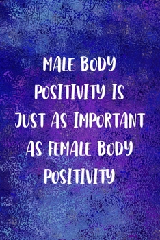 Male Body Positivity Is Just As Important As Female body Positivity: Notebook Journal Composition Blank Lined Diary Notepad 120 Pages Paperback Blue Glass Male Body Positive
