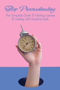 Paperback Stop Procrastinating: The Complete Guide To Hacking Laziness & Creating Self Discipline Easily: Tips For Overcoming Procrastination Book
