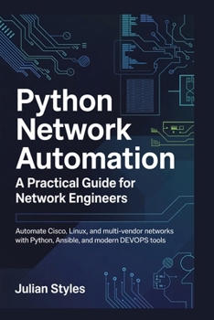 Python Network Automation: A Practical Guide for Network Engineers: Automate Cisco, Linux, and Multi-Vendor Networks with Python, Ansible, and Modern DevOps Tools