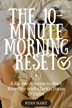 Paperback The 10-Minute Morning Reset: A Simple Routine to Start Your Day With Clarity, Focus and Calm. Book