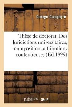 Paperback Thèse de Doctorat. Des Juridictions Universitaires, Composition, Attributions Contentieuses: Faculté de Droit de Lyon, 6 Juillet 1899 [French] Book