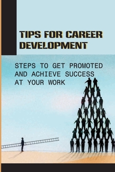 Paperback Tips For Career Development: Steps To Get Promoted And Achieve Success At Your Work: Steps To Get Promoted At Work Book