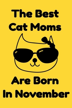 The Best Cat Moms Are Born In November : Journal Cat Lovers Gifts For Women/Men/Coworkers/Colleagues/Students/Friends/, Funny Cat Lover Notebook, ... Notebook / Journal Gift, 120 Pages, 6x9.