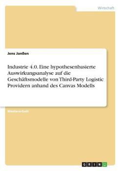 Paperback Industrie 4.0. Eine hypothesenbasierte Auswirkungsanalyse auf die Geschäftsmodelle von Third-Party Logistic Providern anhand des Canvas Modells [German] Book