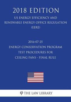 Paperback 2016-07-25 Energy Conservation Program - Test Procedures for Ceiling Fans - Final rule (US Energy Efficiency and Renewable Energy Office Regulation) ( Book