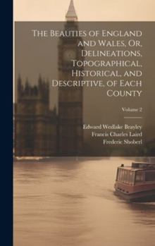 Hardcover The Beauties of England and Wales, Or, Delineations, Topographical, Historical, and Descriptive, of Each County; Volume 2 Book