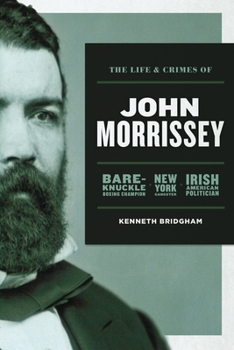 Paperback The Life and Crimes of John Morrissey: Bare-Knuckle Boxing Champion, New York Gangster, Irish American Politician Book