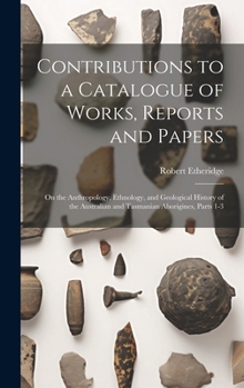 Hardcover Contributions to a Catalogue of Works, Reports and Papers: On the Anthropology, Ethnology, and Geological History of the Australian and Tasmanian Abor Book