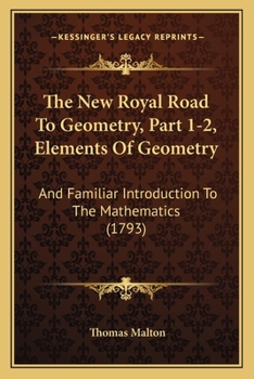 Paperback The New Royal Road To Geometry, Part 1-2, Elements Of Geometry: And Familiar Introduction To The Mathematics (1793) Book