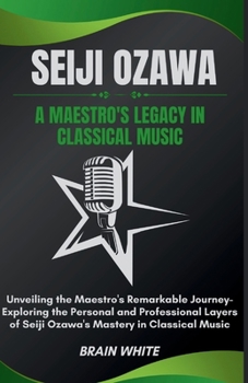 Seiji Ozawa: A Maestro's Legacy in Classical Music: Unveiling the Maestro's Remarkable Journey- Exploring the Personal and Professional Layers of Seiji Ozawa's Mastery in Classical Music