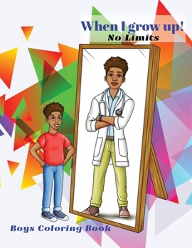 When I grow up! No Limits: Boys coloring book: Coloring book for boys: Positive, Motivational, and Inspirational look into the future Dream Careers. Teens and Adult will enjoy too!