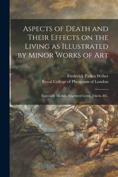 Paperback Aspects of Death and Their Effects on the Living as Illustrated by Minor Works of Art: Especially Medals, Engraved Gems, Jewels, &c. Book