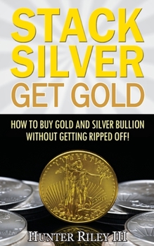 Paperback Stack Silver Get Gold: How To Buy Gold And Silver Bullion Without Getting Ripped Off! Book