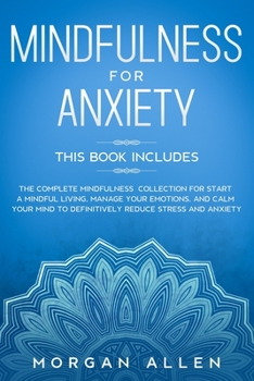 Paperback Mindfulness for Anxiety: This Book Includes The Complete Mindfulness Collection for Start a Mindful Living, Manage Your Emotions, and Calm Your Book