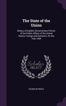 Hardcover The State of the Union: Being a Complete Documentary History of the Public Affairs of the United States, Foreign and Domestic, for the Year 18 Book