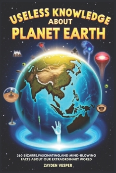 Paperback Useless Knowledge about Planet Earth: 360 Bizarre, Fascinating, and Mind-Blowing Facts About Our Extraordinary World Book