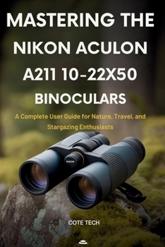 Paperback Mastering the Nikon Aculon A211 10-22x50 Binoculars: A Complete User Guide for Nature, Travel, and Stargazing Enthusiasts Book