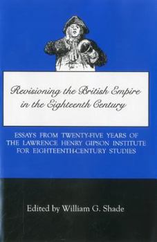 Revisioning the British Empire in the Eighteenth Century: Essays from Twenty-Five Years of the Lawrence Henry Gipson Institute for Eighteenth-Century Studies