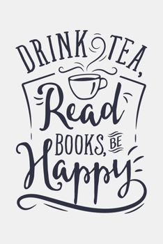 Drink Tea Read Books Be Happy: Book Lined Notebook, Journal, Organizer, Diary, Composition Notebook, Gifts for Book Lovers and Readers