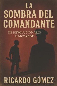 La Sombra del Comandante: De Revolucionario a Dictador (Spanish Edition)