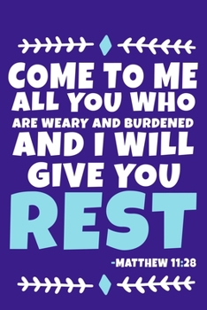 Come To Me All Who Are Weary And Burdened And I Will Give You Rest - Matthew 11:28: Blank Lined Journal Notebook:Inspirational Motivational Bible ... Gift Gratitude Prayer Journal For Women Men