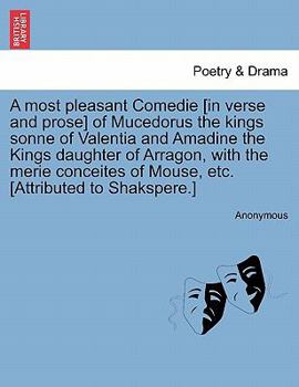 Paperback A Most Pleasant Comedie [In Verse and Prose] of Mucedorus the Kings Sonne of Valentia and Amadine the Kings Daughter of Arragon, with the Merie Concei Book