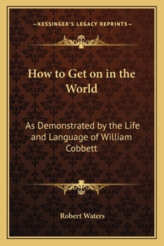How to Get on in the World: As Demonstrated by the Life and Language of William Cobbett: to Which is Added Cobbett's English Grammar With Notes