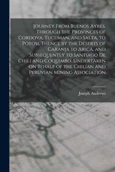 Paperback Journey From Buenos Ayres, Through the Provinces of Cordova, Tucuman, and Salta, to Potosi, Thence by the Deserts of Caranja to Arica, and Subsequentl Book