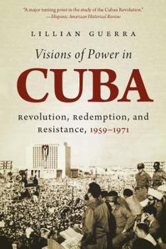 Visions of Power in Cuba: Revolution, Redemption, and Resistance, 1959-1971 - Book  of the Envisioning Cuba