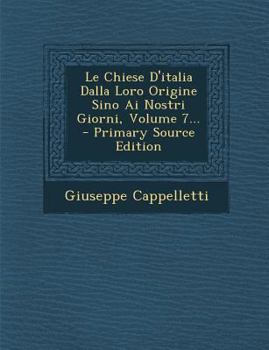 Le Chiese D'italia Dalla Loro Origine Sino Ai Nostri Giorni, Volume 7... - Primary Source Edition