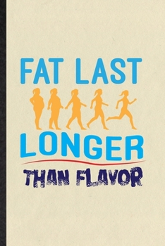 Fat Last Longer Than Flavor: Funny Blank Lined Notebook/ Journal For Weight Loss Training, Physical Fitness Fit Trainer, Inspirational Saying Unique Special Birthday Gift Idea Personal 6x9 110 Pages