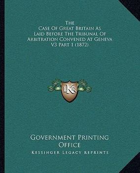 Paperback The Case Of Great Britain As Laid Before The Tribunal Of Arbitration Convened At Geneva V3 Part 1 (1872) Book