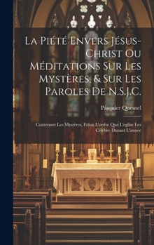 La Piété Envers Jésus-Christ Ou Méditations Sur Les Mystères, & Sur Les Paroles De N.S.J.C.: Contenant Les Mystéres, Felon L'ordre Que L'eglise Les Cé