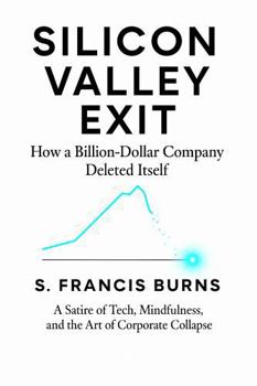 Hardcover Silicon Valley Exit: How a Billion-Dollar Company Deleted Itself: A Satire of Tech, Mindfulness, and the Art of Corporate Collapse Book